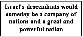 Text Box: Israel's descendants would someday be a company of nations and a great and powerful nation