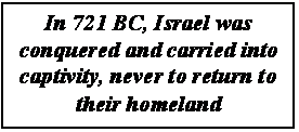 Text Box: In 721 BC, Israel was conquered and carried into captivity, never to return to their homeland