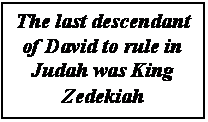 Text Box: The last descendant of David to rule in Judah was King Zedekiah
