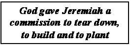 Text Box: God gave Jeremiah a commission to tear down, to build and to plant