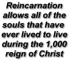Reincarnation
allows all of the
souls that have 
ever lived to live
during the 1,000
reign of Christ